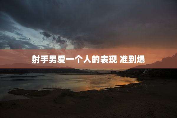 射手男爱一个人的表现 准到爆