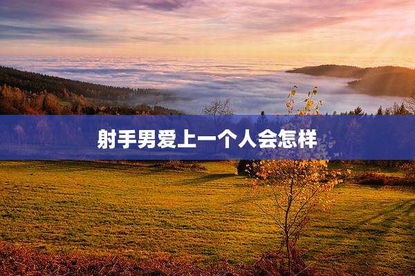 射手男爱上一个人会怎样