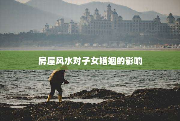 房屋风水对子女婚姻的影响