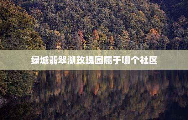 绿城翡翠湖玫瑰园属于哪个社区