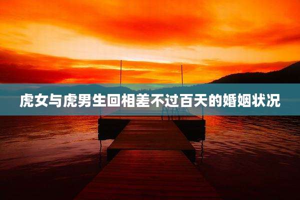 虎女与虎男生回相差不过百天的婚姻状况