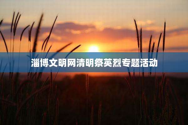 淄博文明网清明祭英烈专题活动