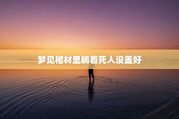梦见棺材里躺着死人没盖好