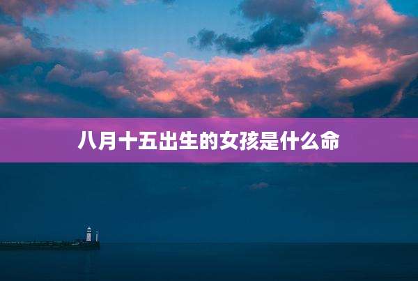 八月十五出生的女孩是什么命