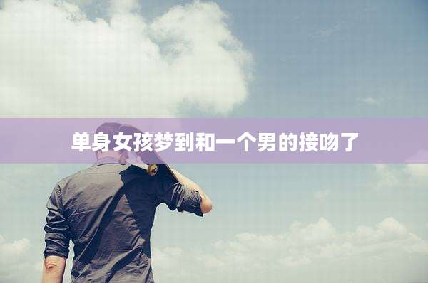 单身女孩梦到和一个男的接吻了