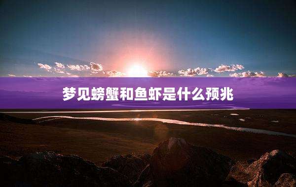 梦见螃蟹和鱼虾是什么预兆