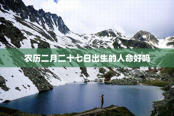 农历二月二十七日出生的人命好吗