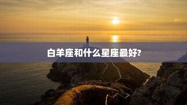 白羊座和什么星座最好?