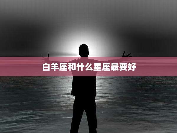 白羊座和什么星座最要好