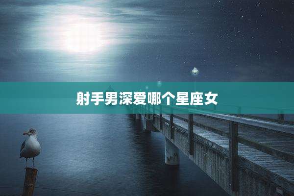 射手男深爱哪个星座女