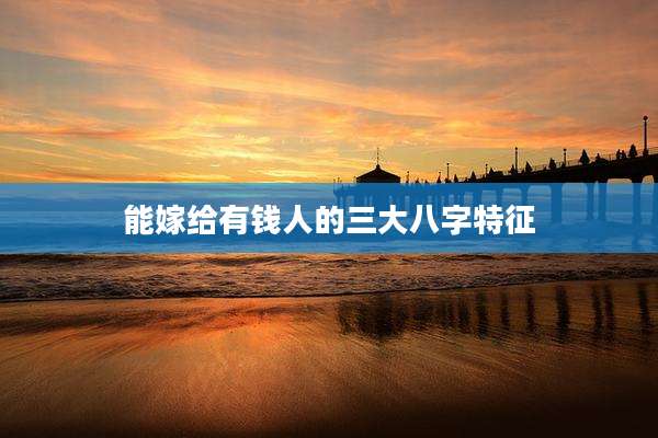 能嫁给有钱人的三大八字特征