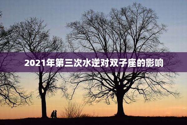 2021年第三次水逆对双子座的影响