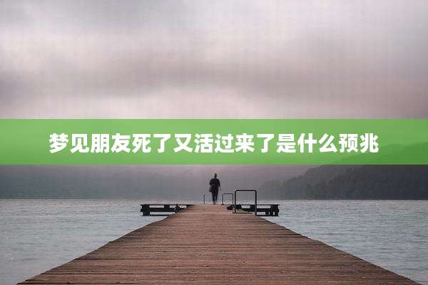梦见朋友死了又活过来了是什么预兆