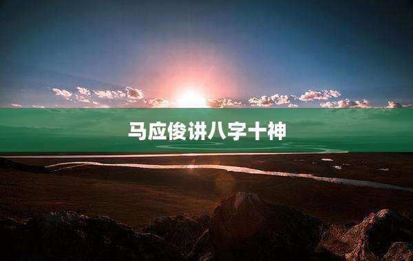马应俊讲八字十神