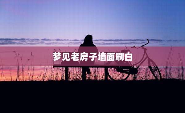 梦见老房子墙面刷白