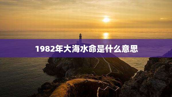 1982年大海水命是什么意思