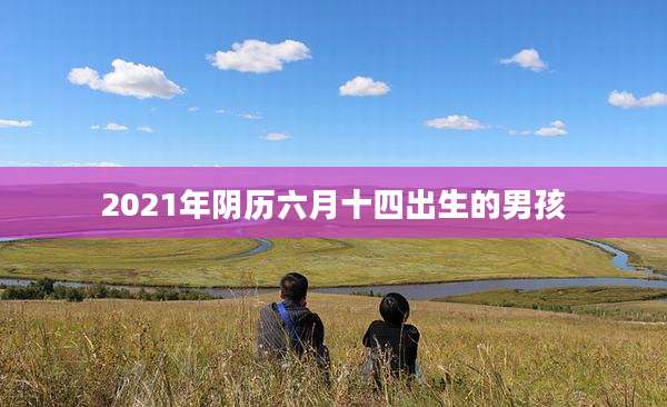 2021年阴历六月十四出生的男孩