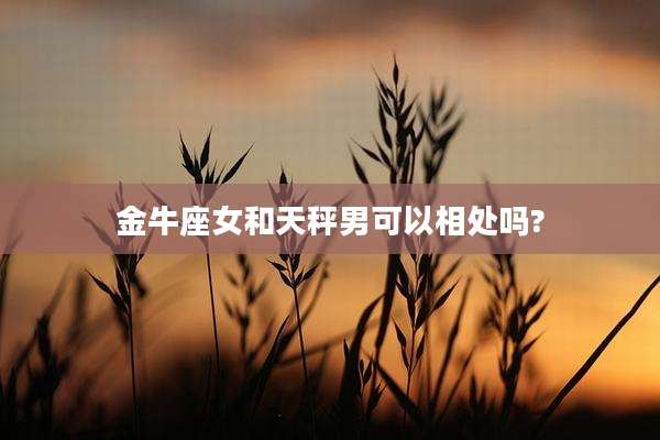 金牛座女和天秤男可以相处吗?