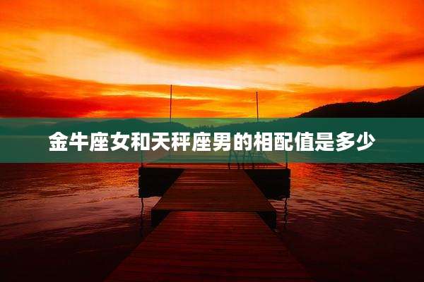 金牛座女和天秤座男的相配值是多少