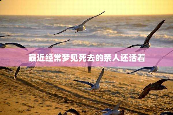 最近经常梦见死去的亲人还活着