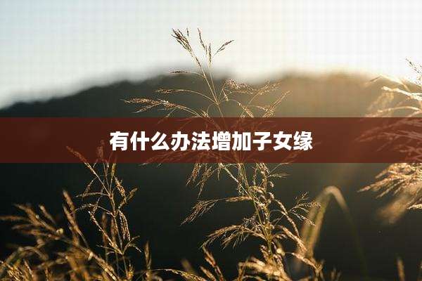 有什么办法增加子女缘