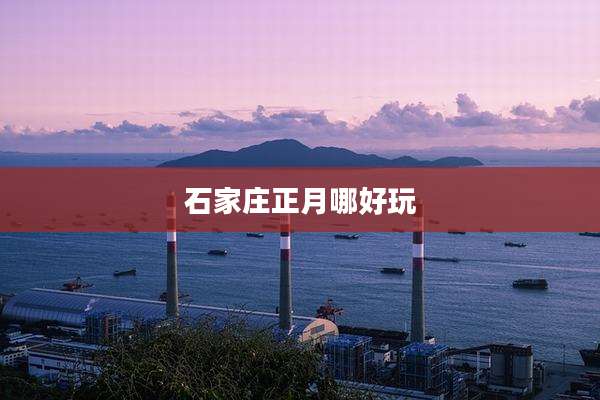 石家庄正月哪好玩