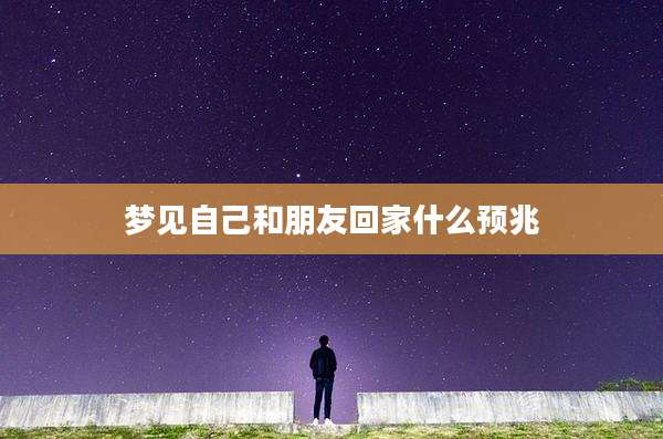 梦见自己和朋友回家什么预兆