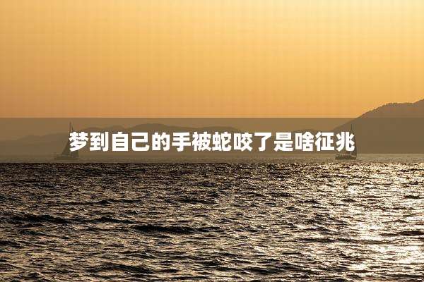 梦到自己的手被蛇咬了是啥征兆