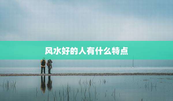 风水好的人有什么特点