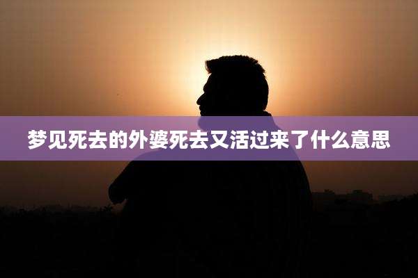 梦见死去的外婆死去又活过来了什么意思
