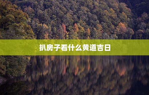 扒房子看什么黄道吉日