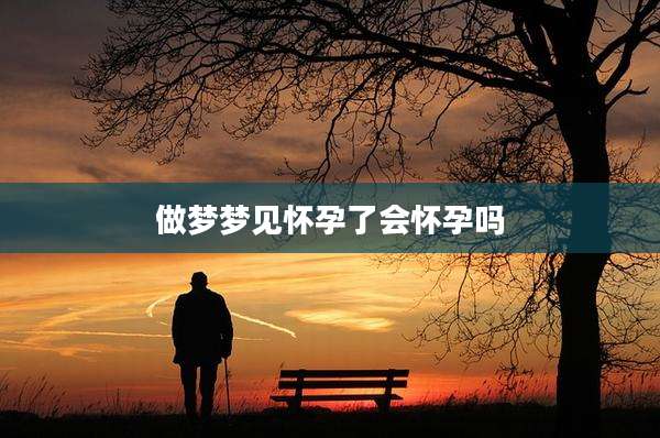 做梦梦见怀孕了会怀孕吗