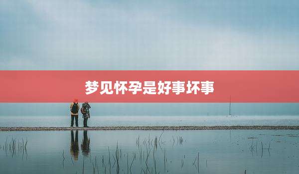 梦见怀孕是好事坏事