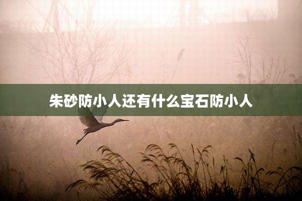 朱砂防小人还有什么宝石防小人