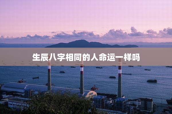 生辰八字相同的人命运一样吗