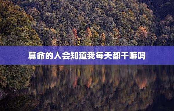 算命的人会知道我每天都干嘛吗