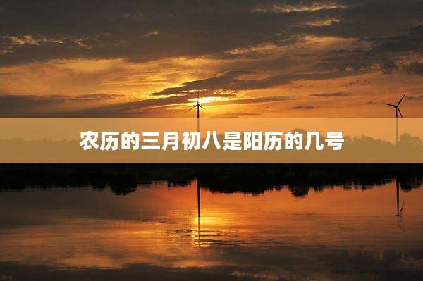 农历的三月初八是阳历的几号