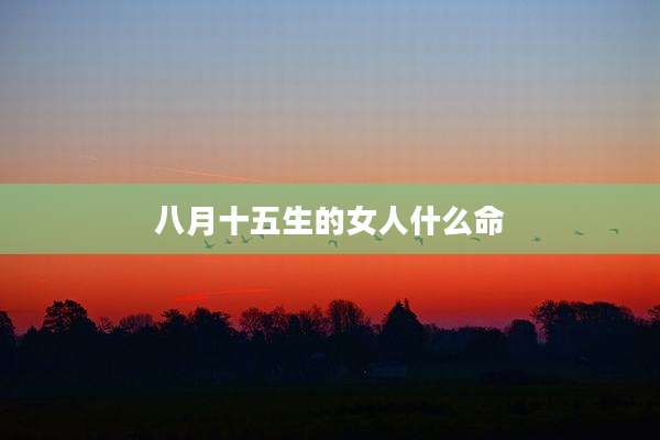 八月十五生的女人什么命