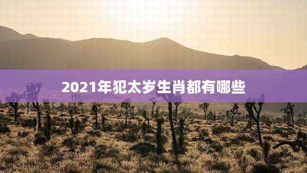 2021年犯太岁生肖都有哪些