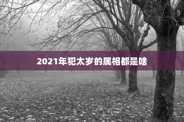 2021年犯太岁的属相都是啥