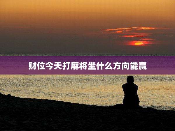 财位今天打麻将坐什么方向能赢