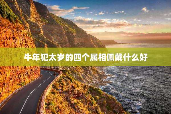 牛年犯太岁的四个属相佩戴什么好