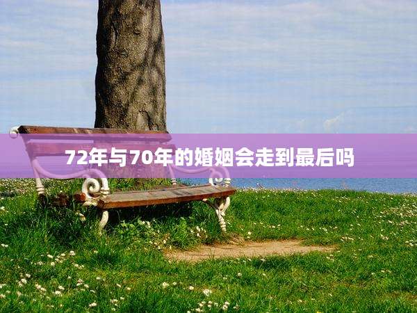72年与70年的婚姻会走到最后吗