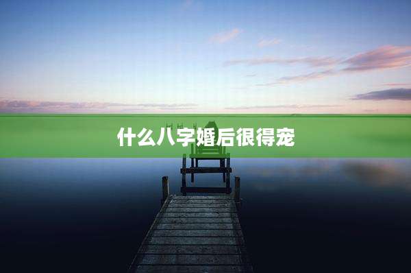 什么八字婚后很得宠