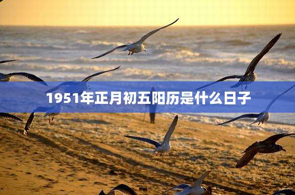 1951年正月初五阳历是什么日子