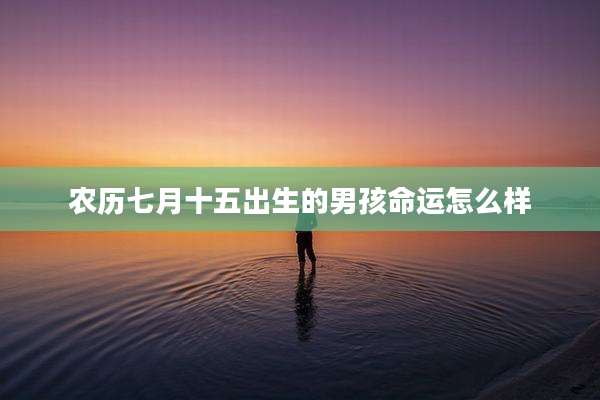 农历七月十五出生的男孩命运怎么样