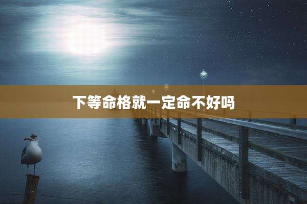 下等命格就一定命不好吗
