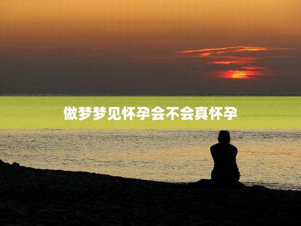 做梦梦见怀孕会不会真怀孕