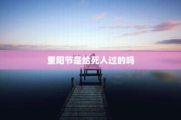 重阳节是给死人过的吗