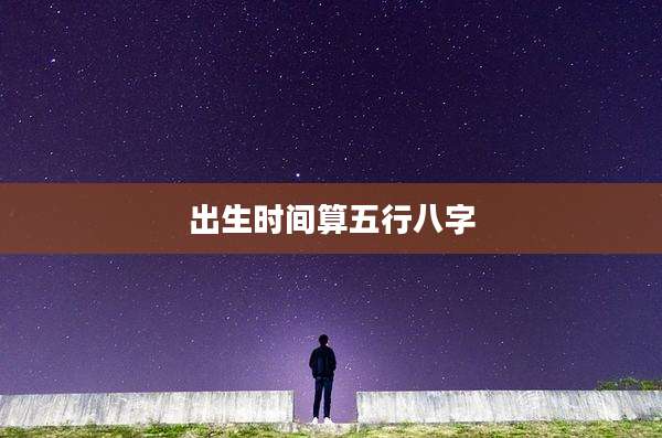 出生时间算五行八字